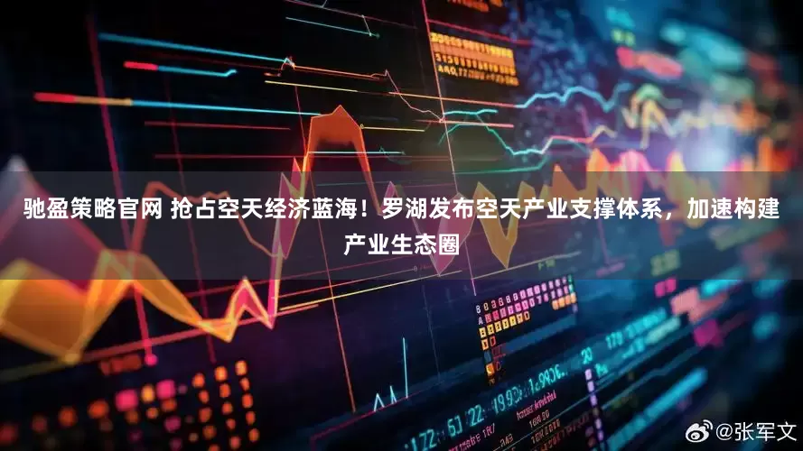 驰盈策略官网 抢占空天经济蓝海！罗湖发布空天产业支撑体系，加速构建产业生态圈