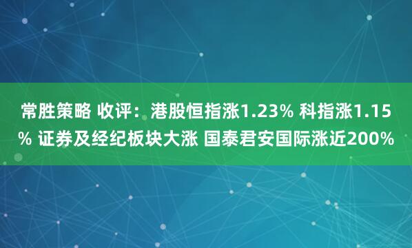 常胜策略 收评：港股恒指涨1.23% 科指涨1.15% 证券及经纪板块大涨 国泰君安国际涨近200%
