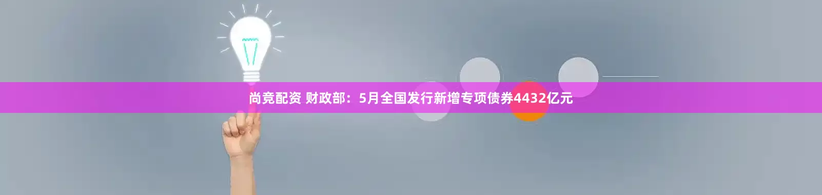 尚竞配资 财政部：5月全国发行新增专项债券4432亿元