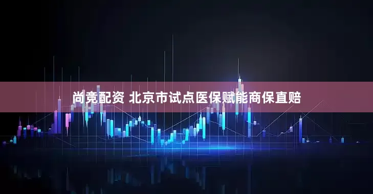 尚竞配资 北京市试点医保赋能商保直赔