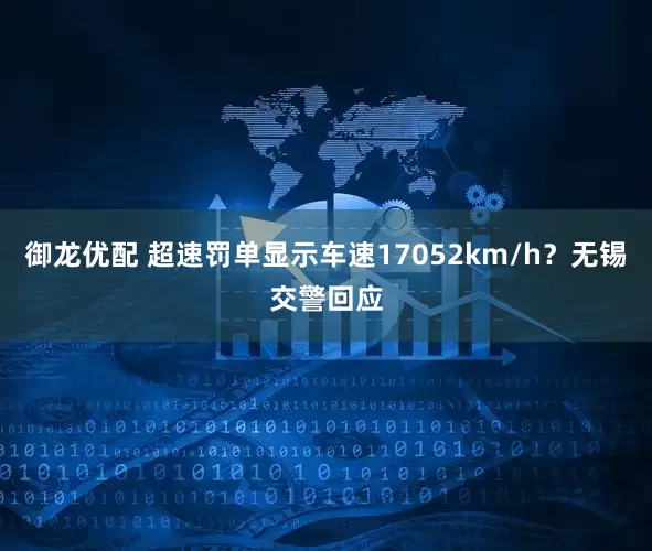 御龙优配 超速罚单显示车速17052km/h？无锡交警回应