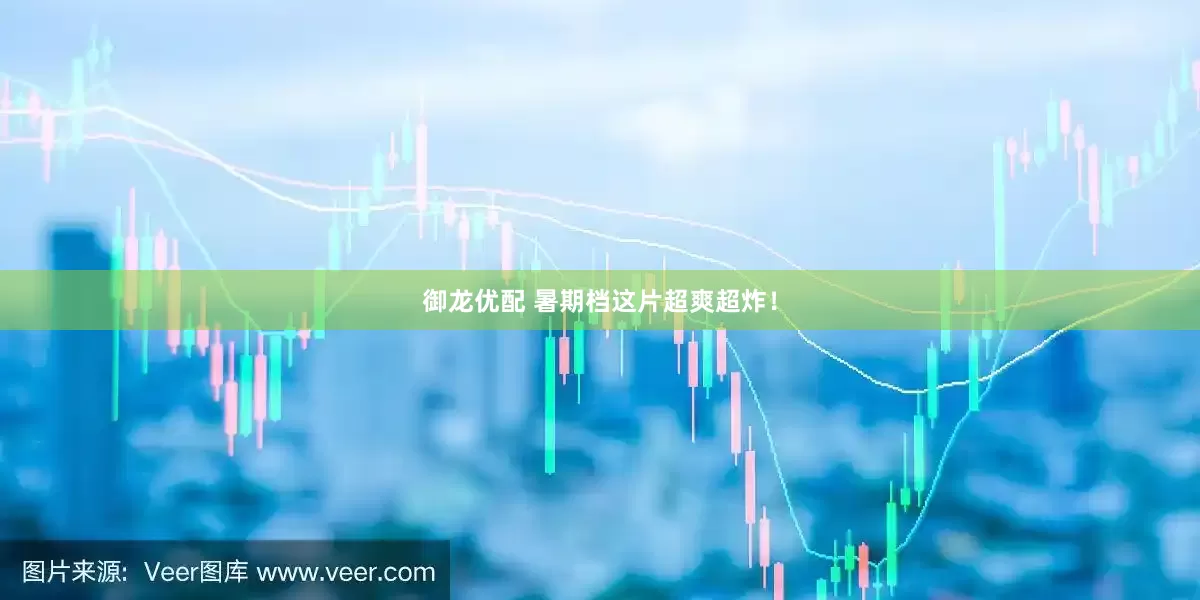 御龙优配 暑期档这片超爽超炸！