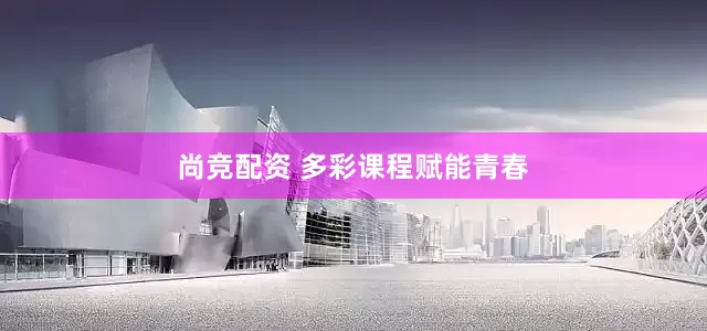 尚竞配资 多彩课程赋能青春