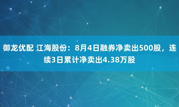 御龙优配 江海股份：8月4日融券净卖出500股，连续3日累计净卖出4.38万股