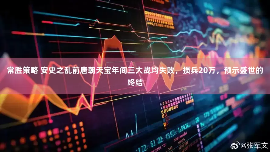 常胜策略 安史之乱前唐朝天宝年间三大战均失败，损兵20万，预示盛世的终结